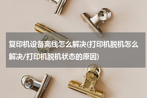 复印机设备离线怎么解决(打印机脱机怎么解决/打印机脱机状态的原因)