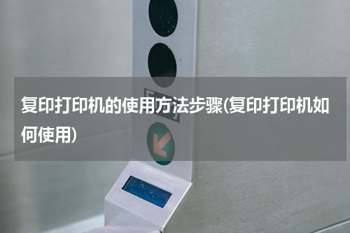 复印打印机的使用方法步骤(复印打印机如何使用)