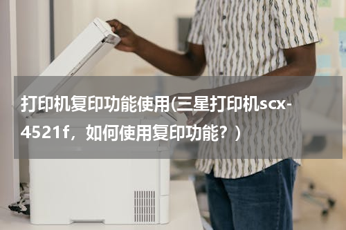 打印机复印功能使用(三星打印机scx-4521f，如何使用复印功能？)