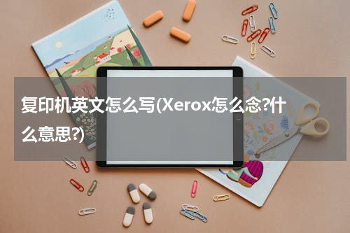 复印机英文怎么写(Xerox怎么念?什么意思?)