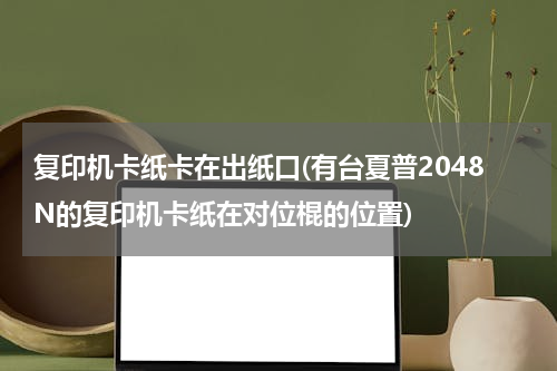 复印机卡纸卡在出纸口(有台夏普2048N的复印机卡纸在对位棍的位置)