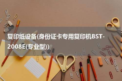 复印纸设备(身份证卡专用复印机BST-2008E(专业型))