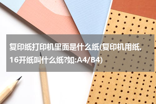 复印纸打印机里面是什么纸(复印机用纸,16开纸叫什么纸?如:A4/B4)