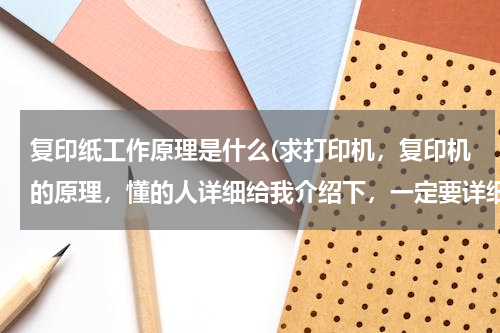 复印纸工作原理是什么(求打印机，复印机的原理，懂的人详细给我介绍下，一定要详细哦。谢谢)