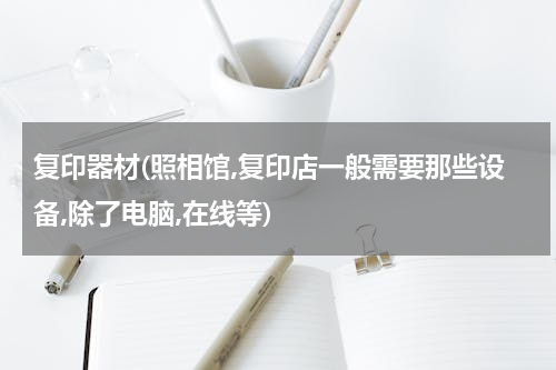 复印器材(照相馆,复印店一般需要那些设备,除了电脑,在线等)