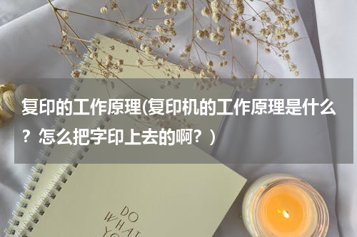 复印的工作原理(复印机的工作原理是什么？怎么把字印上去的啊？)