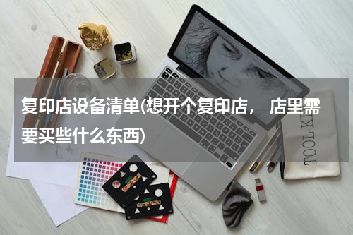 复印店设备清单(想开个复印店， 店里需要买些什么东西)