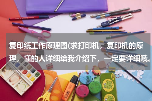 复印纸工作原理图(求打印机，复印机的原理，懂的人详细给我介绍下，一定要详细哦。谢谢)