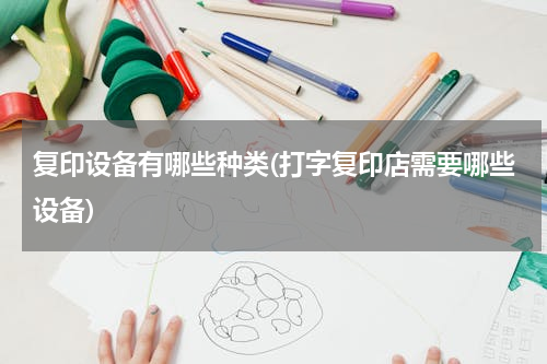 复印设备有哪些种类(打字复印店需要哪些设备)