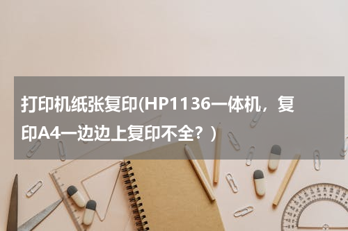 打印机纸张复印(HP1136一体机，复印A4一边边上复印不全？)