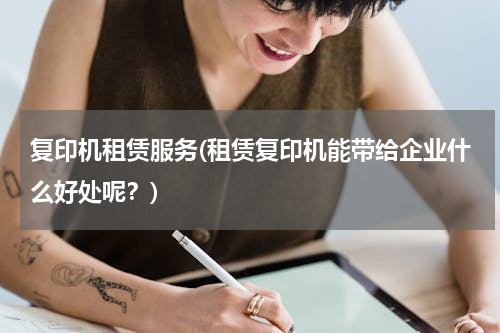 复印机租赁服务(租赁复印机能带给企业什么好处呢？)