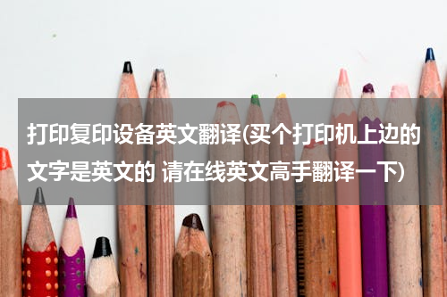 打印复印设备英文翻译(买个打印机上边的文字是英文的 请在线英文高手翻译一下)