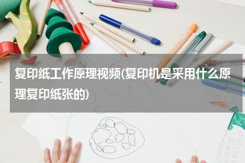 复印纸工作原理视频(复印机是采用什么原理复印纸张的)