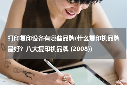 打印复印设备有哪些品牌(什么复印机品牌最好？八大复印机品牌 (2008))