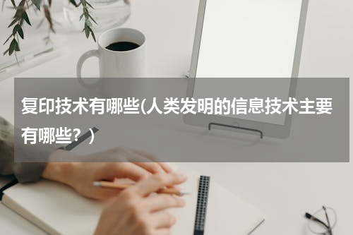 复印技术有哪些(人类发明的信息技术主要有哪些？)