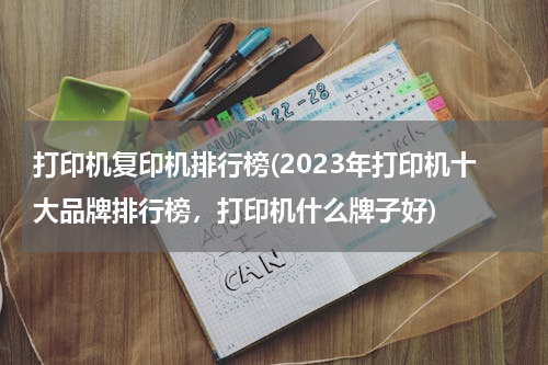 打印机复印机排行榜(2023年打印机十大品牌排行榜，打印机什么牌子好)
