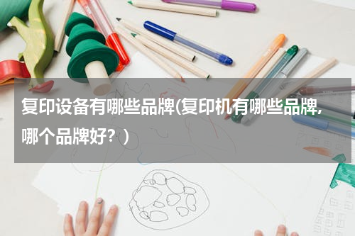 复印设备有哪些品牌(复印机有哪些品牌,哪个品牌好？)