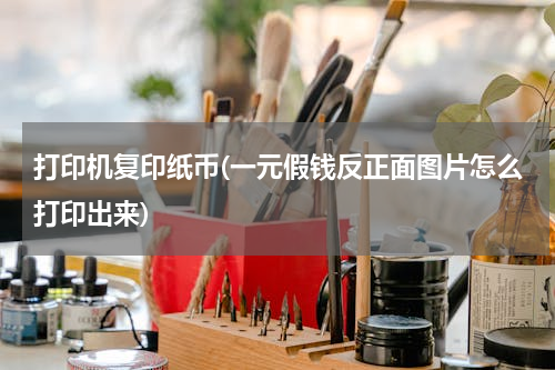 打印机复印纸币(一元假钱反正面图片怎么打印出来)