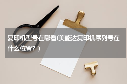 复印机型号在哪看(美能达复印机序列号在什么位置？)