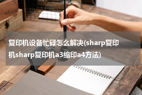 复印机设备忙碌怎么解决(sharp复印机sharp复印机a3缩印a4方法)