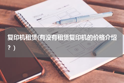 复印机租赁(有没有租赁复印机的价格介绍？)