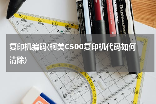 复印机编码(柯美C500复印机代码如何清除)