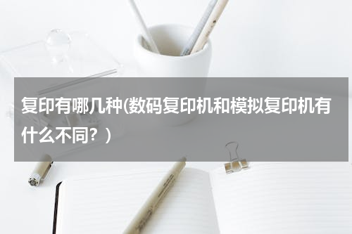 复印有哪几种(数码复印机和模拟复印机有什么不同？)