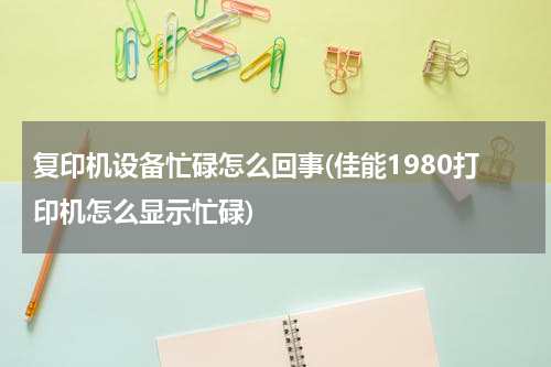 复印机设备忙碌怎么回事(佳能1980打印机怎么显示忙碌)